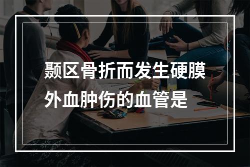 颞区骨折而发生硬膜外血肿伤的血管是