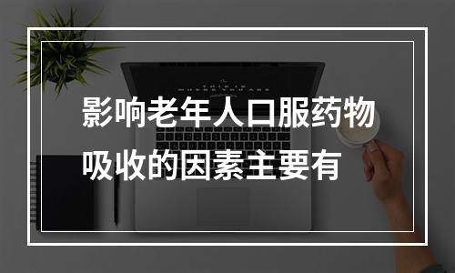 影响老年人口服药物吸收的因素主要有