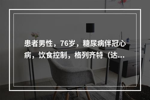 患者男性，76岁，糖尿病伴冠心病，饮食控制，格列齐特（达美康