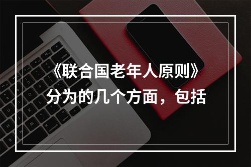 《联合国老年人原则》分为的几个方面，包括