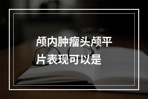 颅内肿瘤头颅平片表现可以是