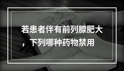 若患者伴有前列腺肥大，下列哪种药物禁用