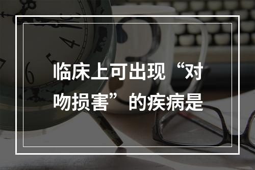 临床上可出现“对吻损害”的疾病是