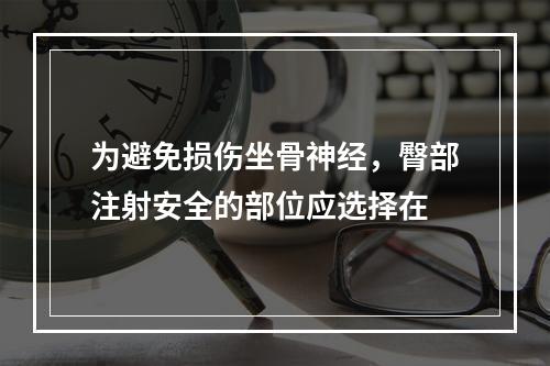 为避免损伤坐骨神经，臀部注射安全的部位应选择在