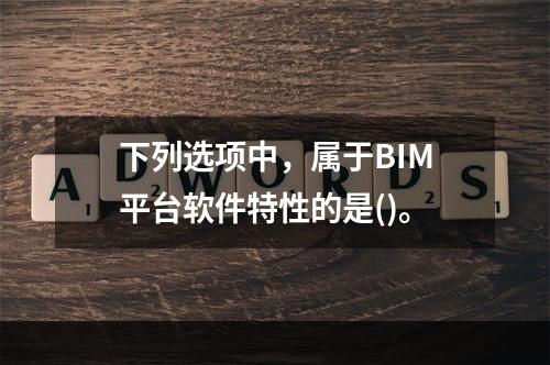 下列选项中，属于BIM平台软件特性的是()。