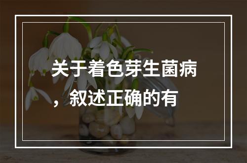 关于着色芽生菌病，叙述正确的有