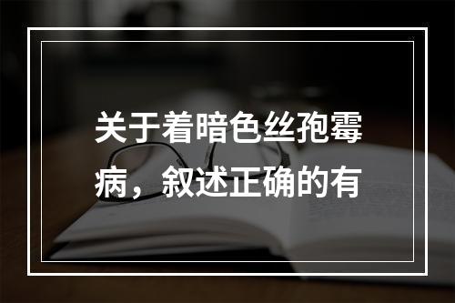 关于着暗色丝孢霉病，叙述正确的有