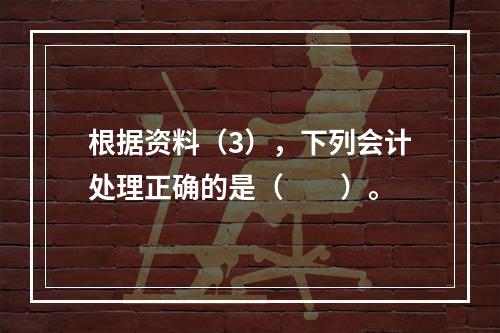 根据资料（3），下列会计处理正确的是（　　）。