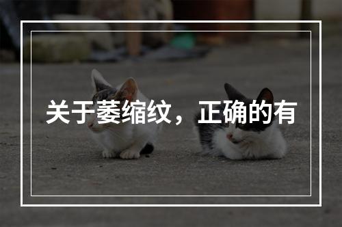 关于萎缩纹，正确的有