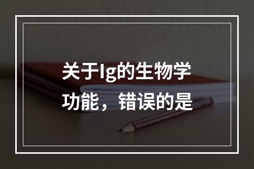 关于Ig的生物学功能，错误的是