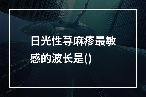 日光性荨麻疹最敏感的波长是()