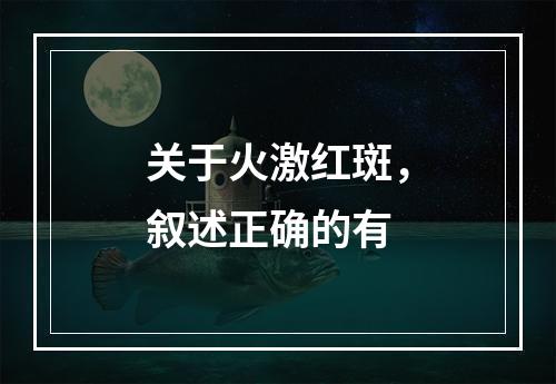 关于火激红斑，叙述正确的有