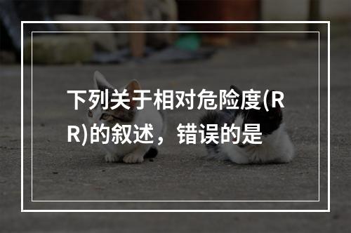 下列关于相对危险度(RR)的叙述，错误的是