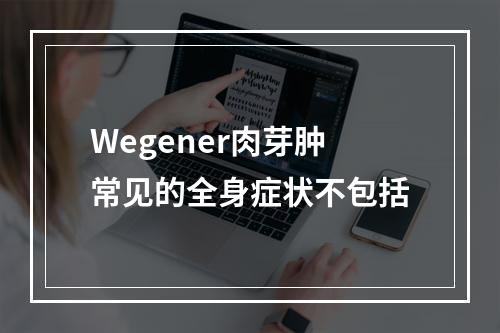 Wegener肉芽肿常见的全身症状不包括