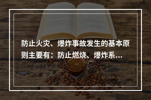 防止火灾、爆炸事故发生的基本原则主要有：防止燃烧、爆炸系统的