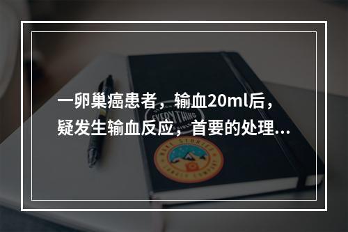 一卵巢癌患者，输血20ml后，疑发生输血反应，首要的处理是