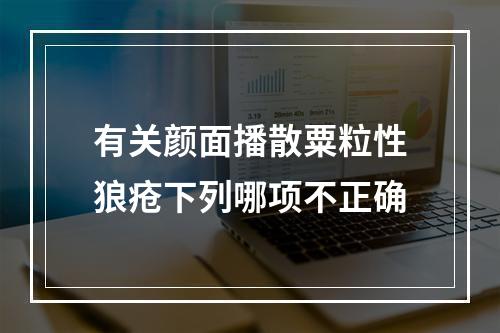 有关颜面播散粟粒性狼疮下列哪项不正确