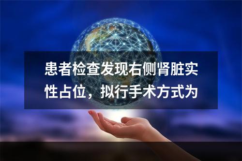 患者检查发现右侧肾脏实性占位，拟行手术方式为