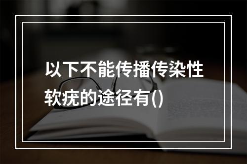 以下不能传播传染性软疣的途径有()