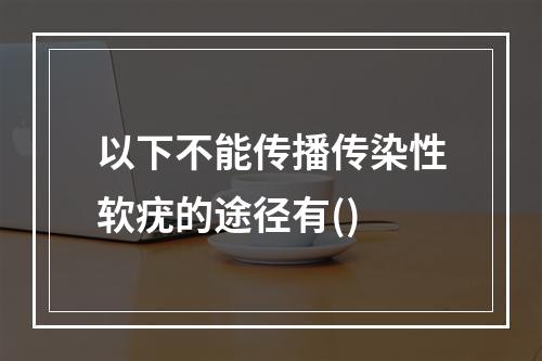 以下不能传播传染性软疣的途径有()