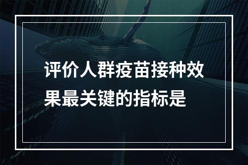 评价人群疫苗接种效果最关键的指标是