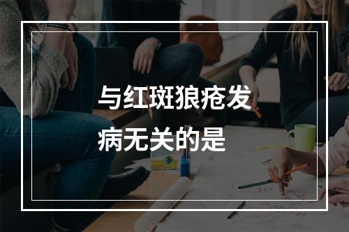 与红斑狼疮发病无关的是