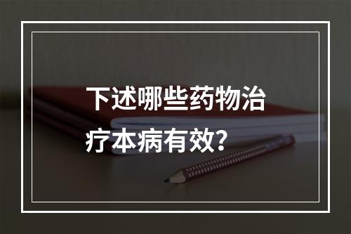 下述哪些药物治疗本病有效？