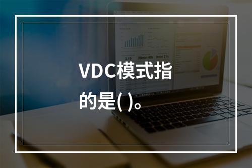 VDC模式指的是( )。