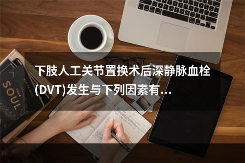 下肢人工关节置换术后深静脉血栓(DVT)发生与下列因素有关