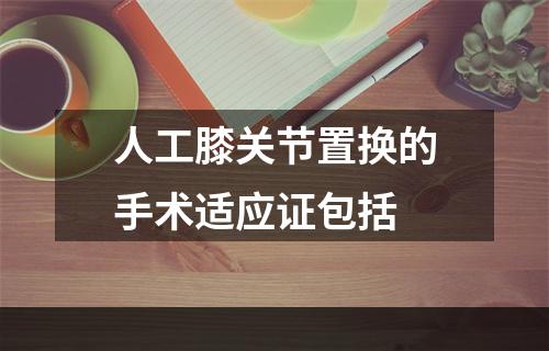 人工膝关节置换的手术适应证包括