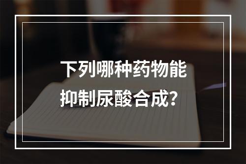 下列哪种药物能抑制尿酸合成？