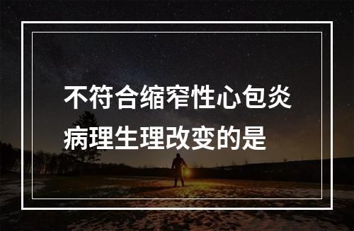 不符合缩窄性心包炎病理生理改变的是