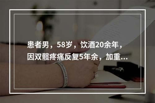 患者男，58岁，饮酒20余年，因双髋疼痛反复5年余，加重半年