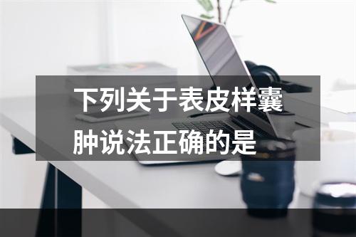 下列关于表皮样囊肿说法正确的是