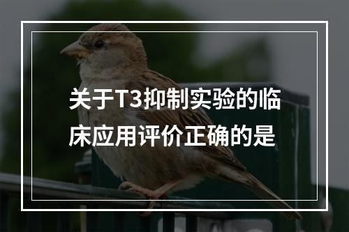 关于T3抑制实验的临床应用评价正确的是