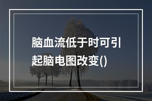 脑血流低于时可引起脑电图改变()