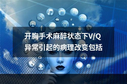 开胸手术麻醉状态下V/Q异常引起的病理改变包括