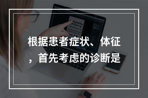 根据患者症状、体征，首先考虑的诊断是