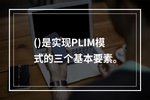 ()是实现PLIM模式的三个基本要素。