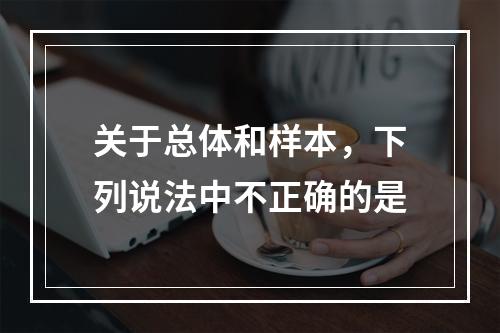 关于总体和样本，下列说法中不正确的是