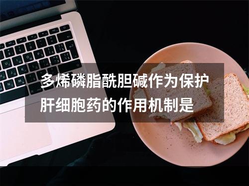 多烯磷脂酰胆碱作为保护肝细胞药的作用机制是