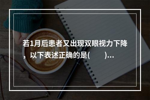 若1月后患者又出现双眼视力下降，以下表述正确的是(　　)。