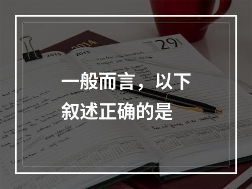 一般而言，以下叙述正确的是