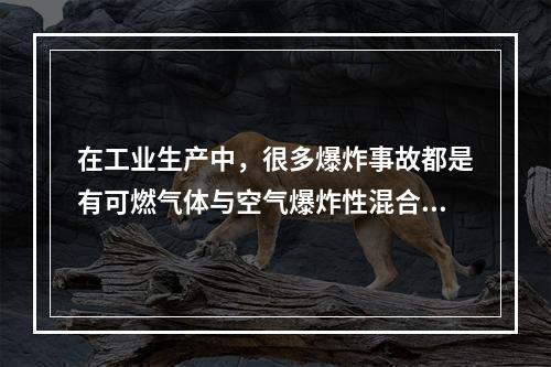 在工业生产中，很多爆炸事故都是有可燃气体与空气爆炸性混合物引