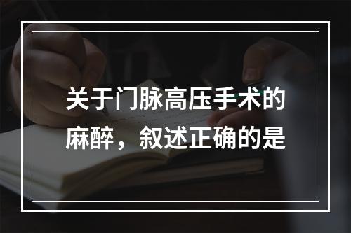 关于门脉高压手术的麻醉，叙述正确的是