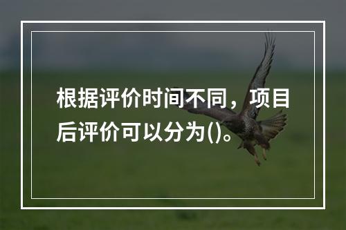 根据评价时间不同，项目后评价可以分为()。