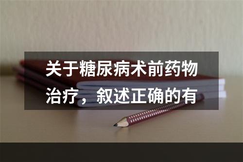 关于糖尿病术前药物治疗，叙述正确的有