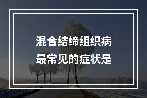 混合结缔组织病最常见的症状是