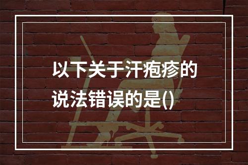 以下关于汗疱疹的说法错误的是()