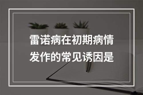 雷诺病在初期病情发作的常见诱因是